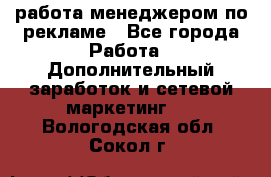 работа менеджером по рекламе - Все города Работа » Дополнительный заработок и сетевой маркетинг   . Вологодская обл.,Сокол г.